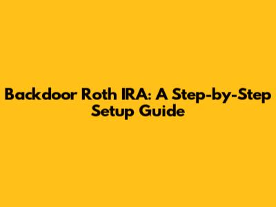 Backdoor Roth IRA: A Step-by-Step Setup Guide