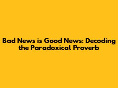 Bad News is Good News: Decoding the Paradoxical Proverb