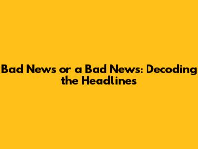 Bad News or a Bad News: Decoding the Headlines