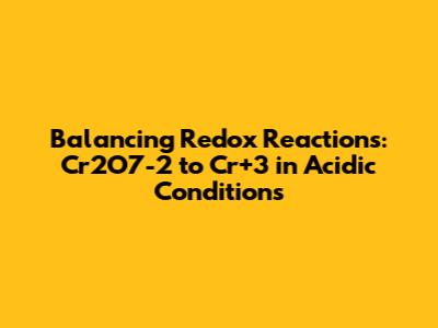 Balancing Redox Reactions: Cr2O7-2 to Cr+3 in Acidic Conditions