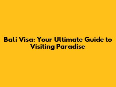 Bali Visa: Your Ultimate Guide to Visiting Paradise