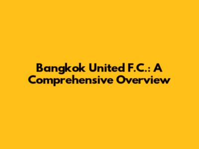 Bangkok United F.C.: A Comprehensive Overview