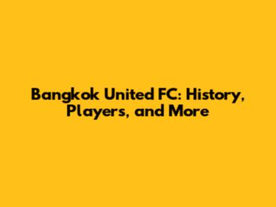 Bangkok United FC: History, Players, and More
