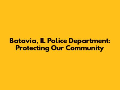 Batavia, IL Police Department: Protecting Our Community
