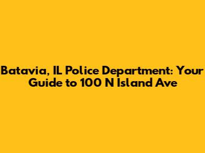 Batavia, IL Police Department: Your Guide to 100 N Island Ave