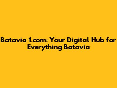 Batavia 1.com: Your Digital Hub for Everything Batavia