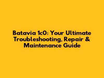 Batavia 1c0: Your Ultimate Troubleshooting, Repair & Maintenance Guide