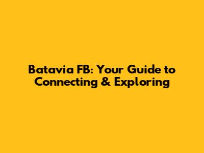 Batavia FB: Your Guide to Connecting & Exploring