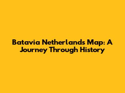 Batavia Netherlands Map: A Journey Through History