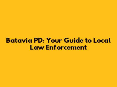 Batavia PD: Your Guide to Local Law Enforcement