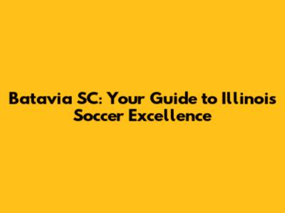 Batavia SC: Your Guide to Illinois Soccer Excellence