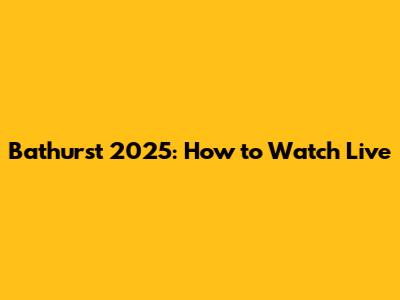 Bathurst 2025: How to Watch Live