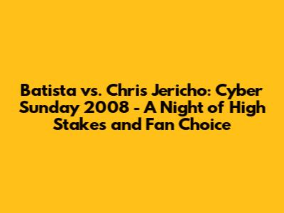 Batista vs. Chris Jericho: Cyber Sunday 2008 - A Night of High Stakes and Fan Choice
