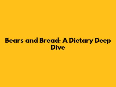 Bears and Bread: A Dietary Deep Dive