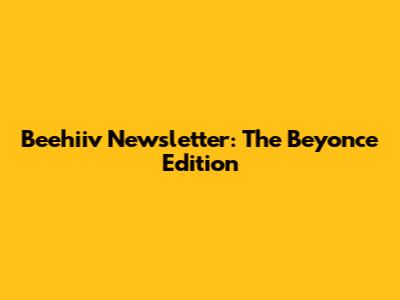 Beehiiv Newsletter: The Beyonce Edition