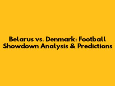 Belarus vs. Denmark: Football Showdown Analysis & Predictions