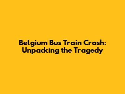Belgium Bus Train Crash: Unpacking the Tragedy