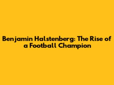 Benjamin Halstenberg: The Rise of a Football Champion