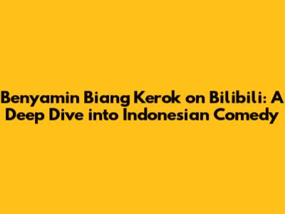 Benyamin Biang Kerok on Bilibili: A Deep Dive into Indonesian Comedy
