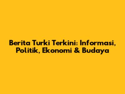 Berita Turki Terkini: Informasi, Politik, Ekonomi & Budaya