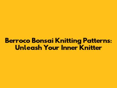 Berroco Bonsai Knitting Patterns: Unleash Your Inner Knitter