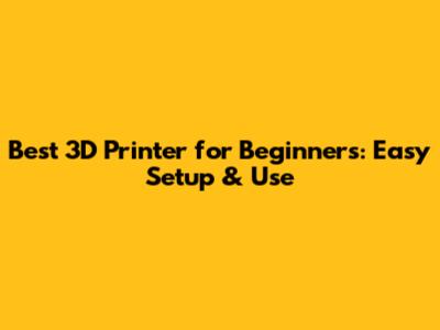 Best 3D Printer for Beginners: Easy Setup & Use