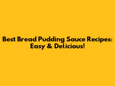 Best Bread Pudding Sauce Recipes: Easy & Delicious!
