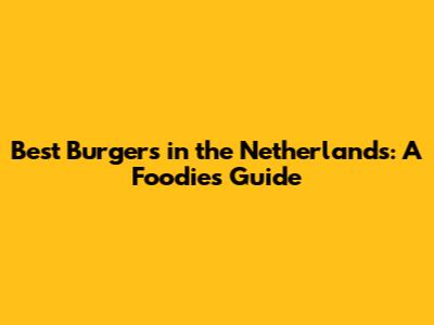 Best Burgers in the Netherlands: A Foodie's Guide