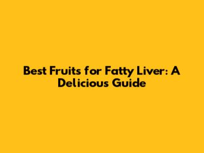 Best Fruits for Fatty Liver: A Delicious Guide