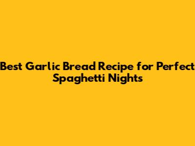 Best Garlic Bread Recipe for Perfect Spaghetti Nights