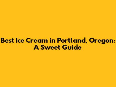 Best Ice Cream in Portland, Oregon: A Sweet Guide