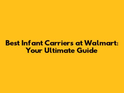 Best Infant Carriers at Walmart: Your Ultimate Guide