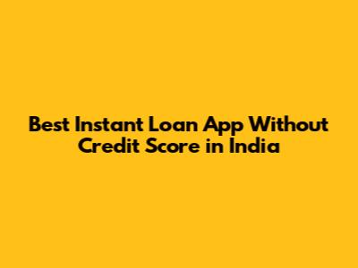 Best Instant Loan App Without Credit Score in India