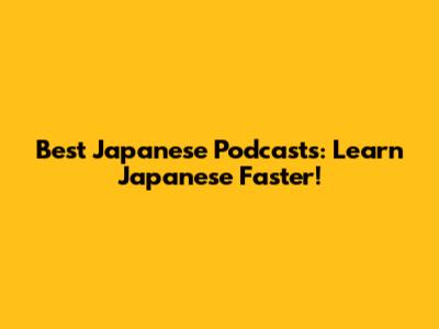Best Japanese Podcasts: Learn Japanese Faster!