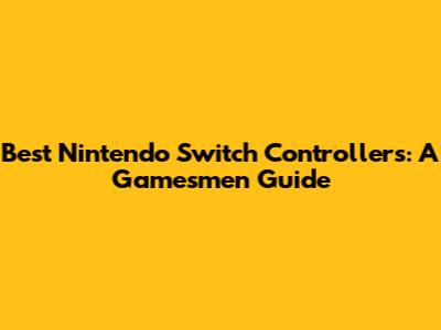 Best Nintendo Switch Controllers: A Gamesmen Guide