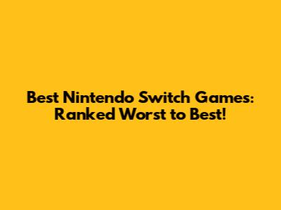 Best Nintendo Switch Games: Ranked Worst to Best!