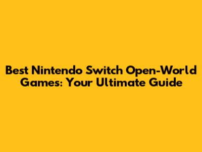 Best Nintendo Switch Open-World Games: Your Ultimate Guide