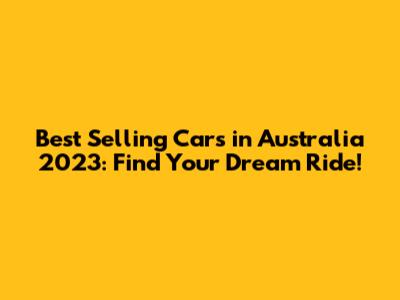 Best Selling Cars in Australia 2023: Find Your Dream Ride!
