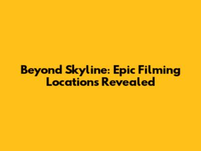 Beyond Skyline: Epic Filming Locations Revealed