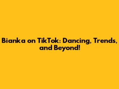 Bianka on TikTok: Dancing, Trends, and Beyond!