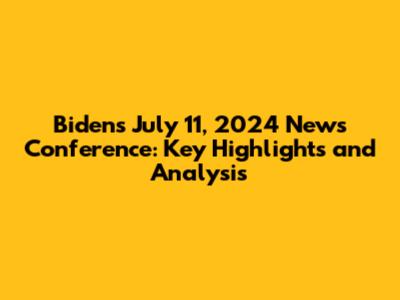 Biden's July 11, 2024 News Conference: Key Highlights and Analysis