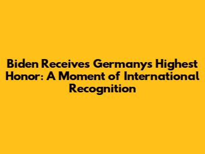 Biden Receives Germany's Highest Honor: A Moment of International Recognition
