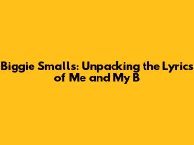 Biggie Smalls: Unpacking the Lyrics of "Me and My B"