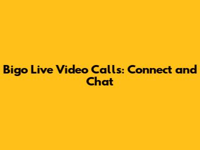 Bigo Live Video Calls: Connect and Chat