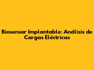 Biosensor Implantable: Análisis de Cargas Eléctricas
