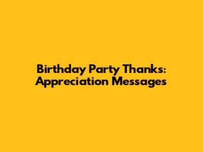 Birthday Party Thanks: Appreciation Messages