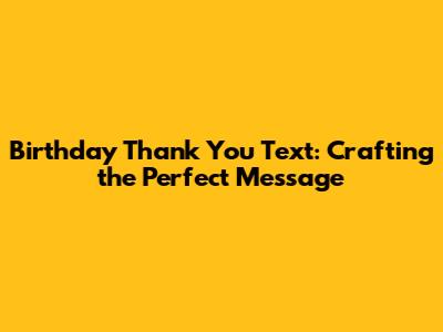 Birthday Thank You Text: Crafting the Perfect Message