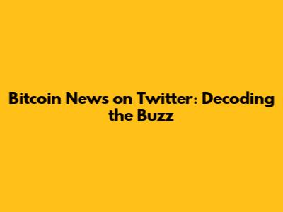 Bitcoin News on Twitter: Decoding the Buzz