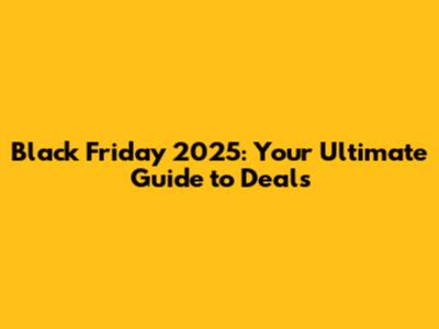 Black Friday 2025: Your Ultimate Guide to Deals