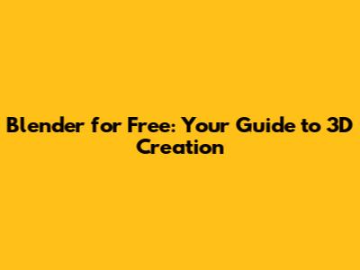 Blender for Free: Your Guide to 3D Creation